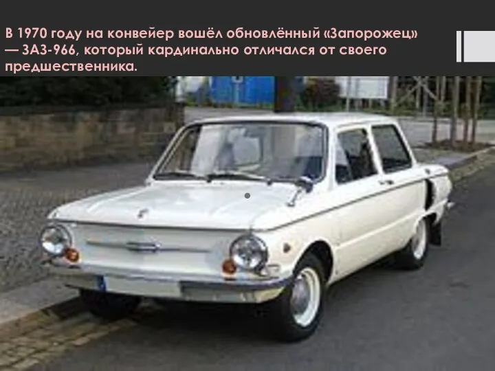 В 1970 году на конвейер вошёл обновлённый «Запорожец» — ЗАЗ-966, который кардинально отличался