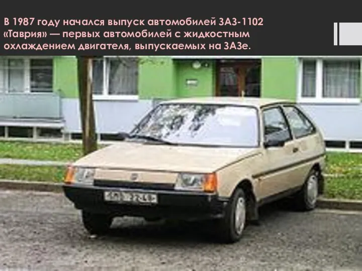 В 1987 году начался выпуск автомобилей ЗАЗ-1102 «Таврия» — первых автомобилей с жидкостным