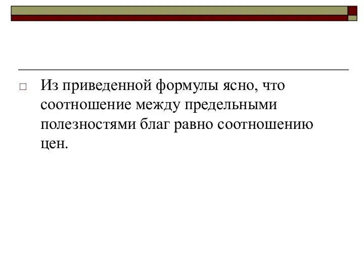 Из приведенной формулы ясно, что соотношение между предельными полезностями благ равно соотношению цен.