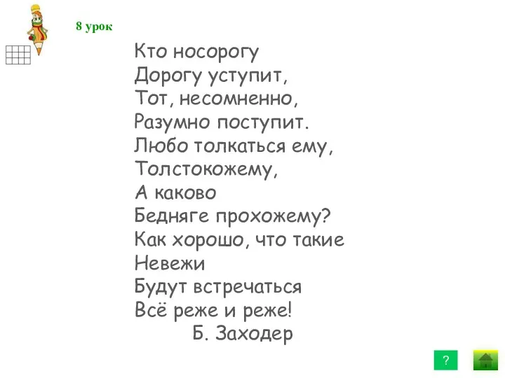 Кто носорогу Дорогу уступит, Тот, несомненно, Разумно поступит. Любо толкаться