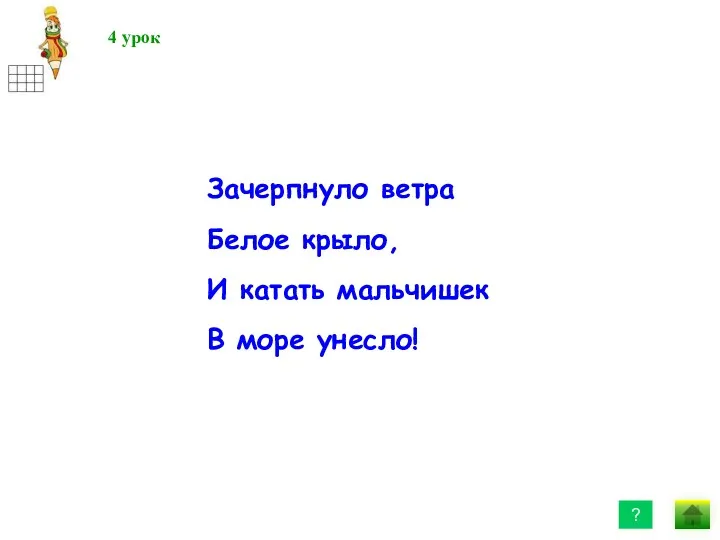 Зачерпнуло ветра Белое крыло, И катать мальчишек В море унесло! 4 урок ?