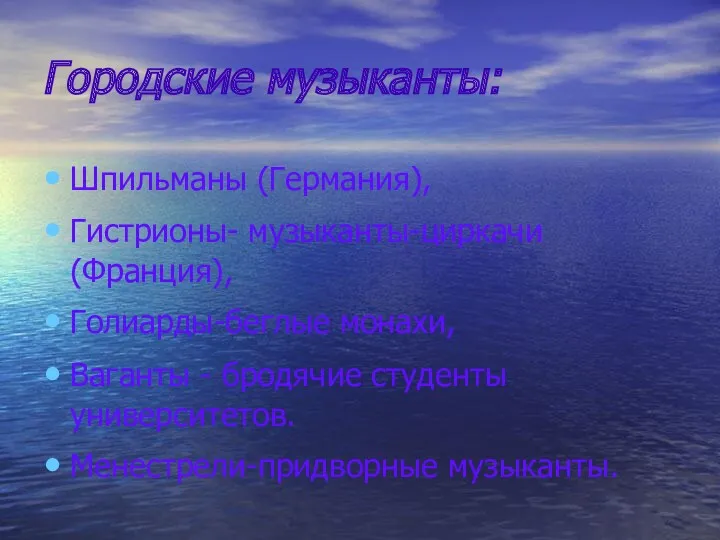 Городские музыканты: Шпильманы (Германия), Гистрионы- музыканты-циркачи (Франция), Голиарды-беглые монахи, Ваганты - бродячие студенты университетов. Менестрели-придворные музыканты.