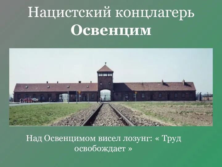 Нацистский концлагерь Освенцим Над Освенцимом висел лозунг: « Труд освобождает »