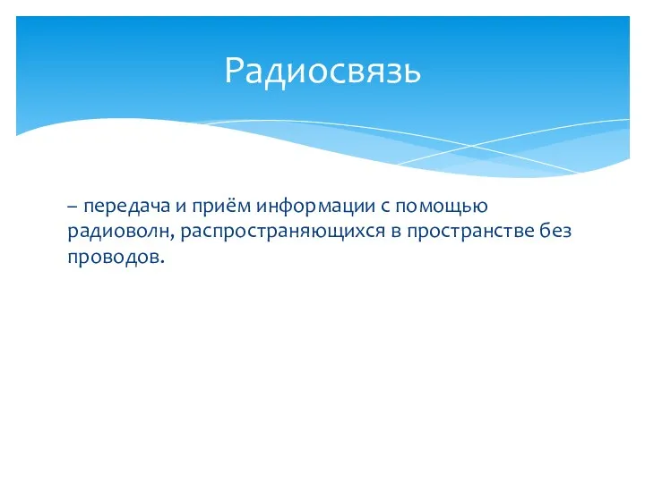 – передача и приём информации с помощью радиоволн, распространяющихся в пространстве без проводов. Радиосвязь