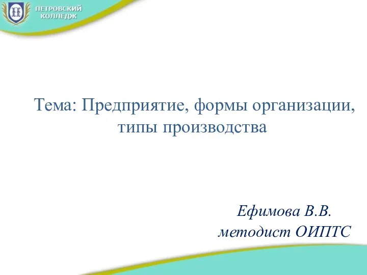 Тема: Предприятие, формы организации, типы производства Ефимова В.В. методист ОИПТС