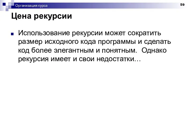 Организация курса Цена рекурсии Использование рекурсии может сократить размер исходного