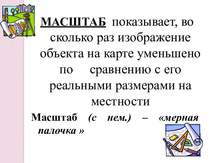 МАСШТАБ показывает, во сколько раз изображение объекта на карте уменьшено по сравнению с