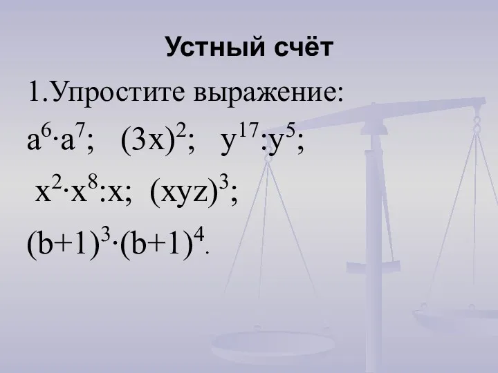 Устный счёт 1.Упростите выражение: а6∙а7; (3х)2; у17:у5; х2∙х8:х; (хуz)3; (b+1)3∙(b+1)4.