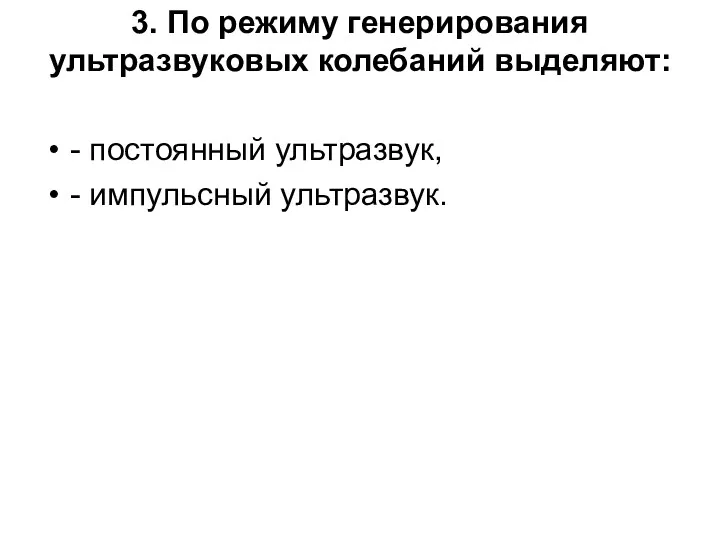 3. По режиму генерирования ультразвуковых колебаний выделяют: - постоянный ультразвук, - импульсный ультразвук.