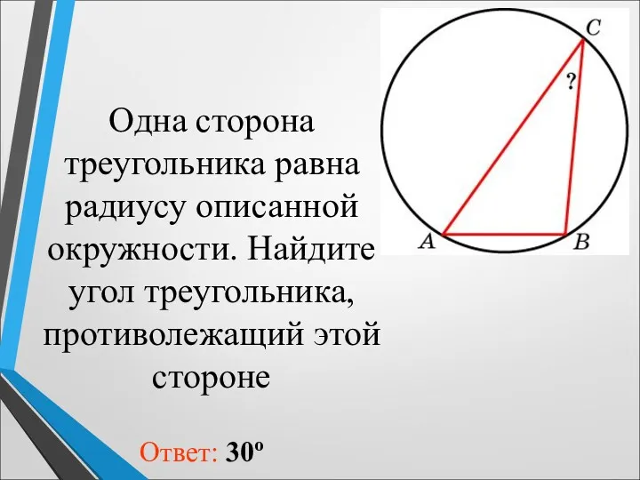 Одна сторона треугольника равна радиусу описанной окружности. Найдите угол треугольника, противолежащий этой стороне Ответ: 30о