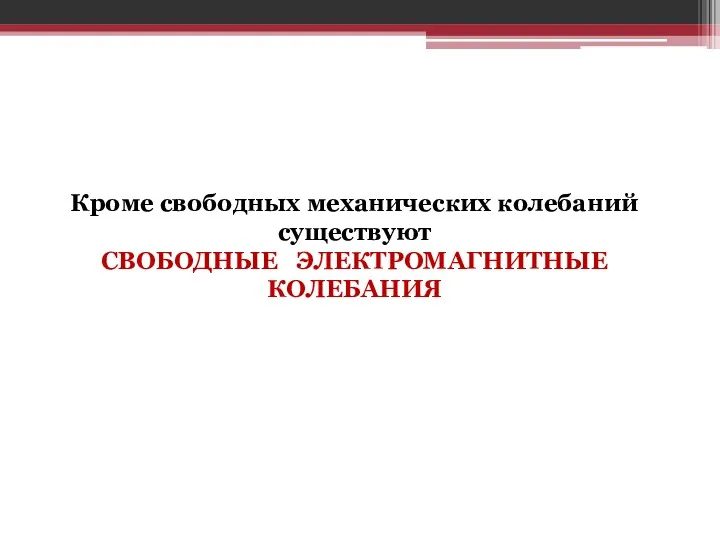 Кроме свободных механических колебаний существуют СВОБОДНЫЕ ЭЛЕКТРОМАГНИТНЫЕ КОЛЕБАНИЯ