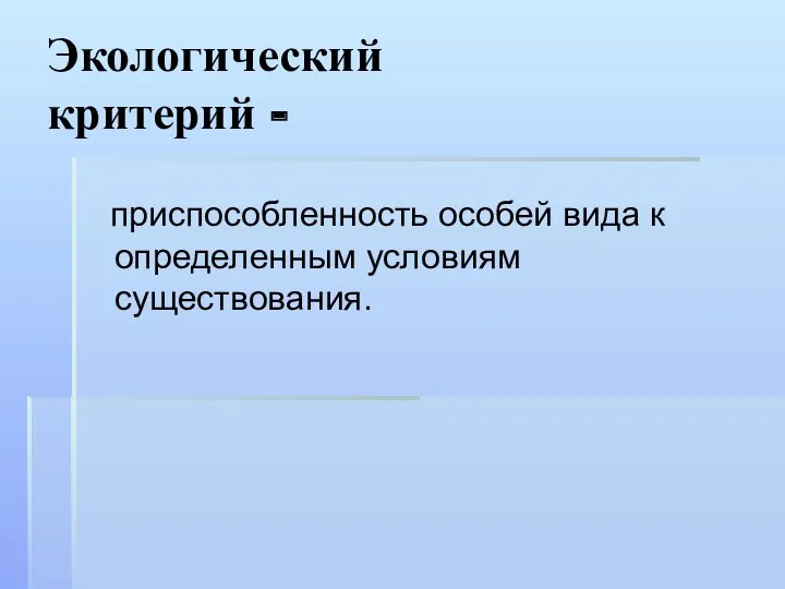 Экологический критерий - приспособленность особей вида к определенным условиям существования.