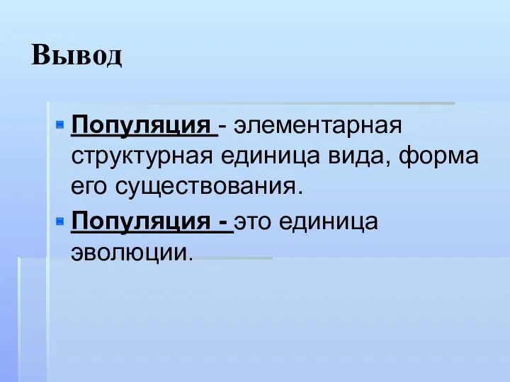 Вывод Популяция - элементарная структурная единица вида, форма его существования. Популяция - это единица эволюции.