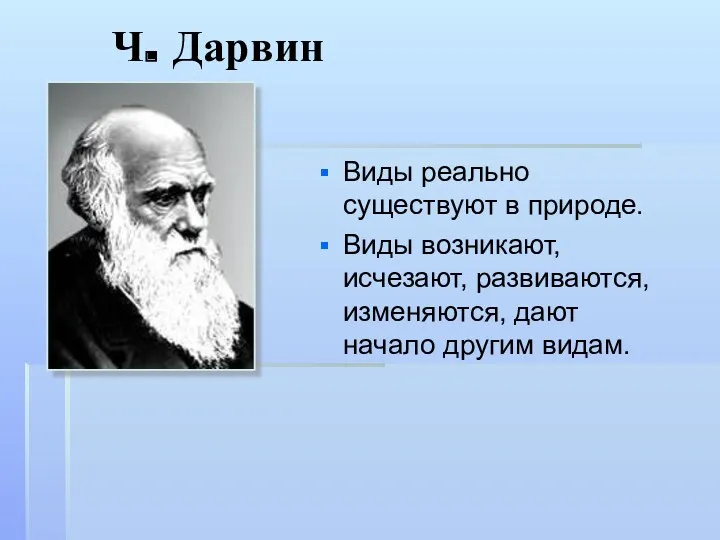 Ч. Дарвин Виды реально существуют в природе. Виды возникают, исчезают, развиваются, изменяются, дают начало другим видам.