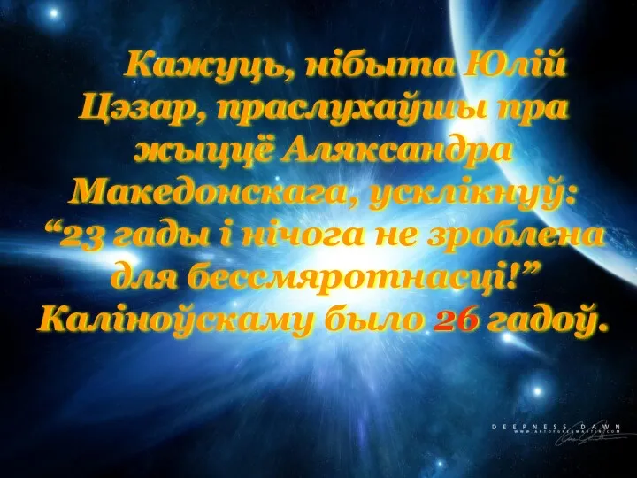 Кажуць, нібыта Юлій Цэзар, праслухаўшы пра жыццё Аляксандра Македонскага, усклікнуў: