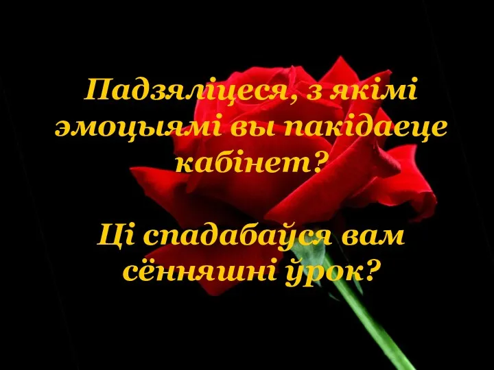 Падзяліцеся, з якімі эмоцыямі вы пакідаеце кабінет? Ці спадабаўся вам сённяшні ўрок?