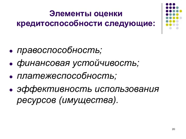 Элементы оценки кредитоспособности следующие: правоспособность; финансовая устойчивость; платежеспособность; эффективность использования ресурсов (имущества).