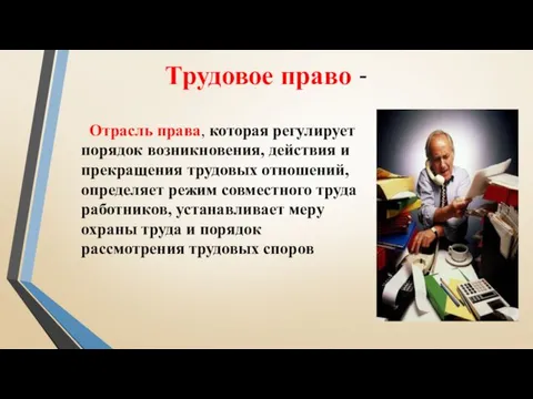 Трудовое право - Отрасль права, которая регулирует порядок возникновения, действия