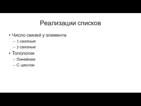 Реализации списков Число связей у элемента 1-связные 2-связные Топология Линейная С циклом