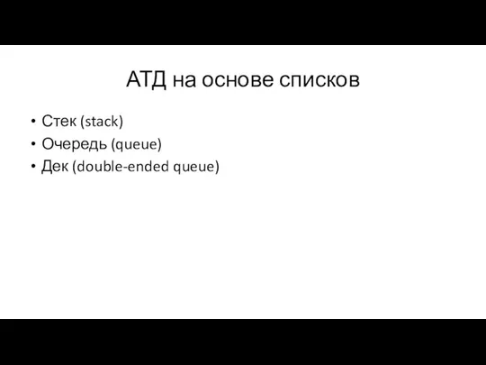 АТД на основе списков Стек (stack) Очередь (queue) Дек (double-ended queue)