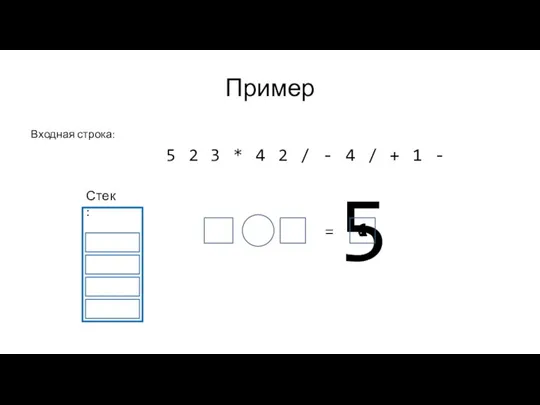 5 Пример Входная строка: Стек: = 5 2 3 *