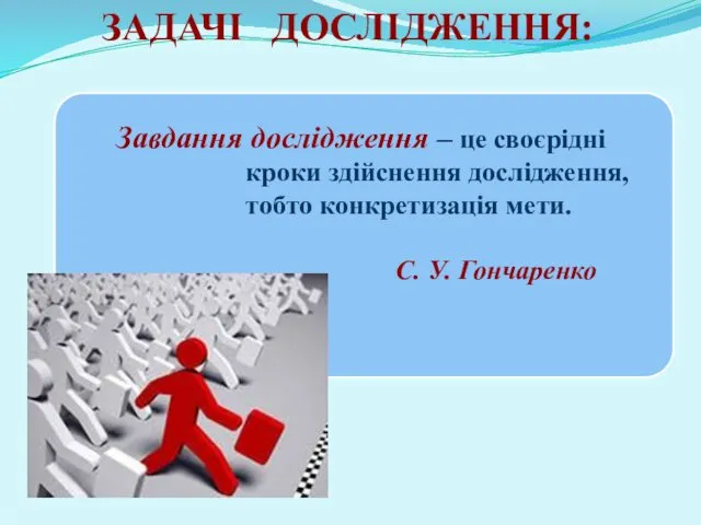 ЗАДАЧІ ДОСЛІДЖЕННЯ: Завдання дослідження – це своєрідні кроки здійснення дослідження, тобто конкретизація мети. С. У. Гончаренко