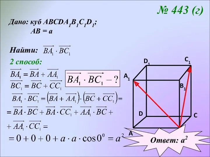 № 443 (г) Дано: куб АВСDA1B1C1D1; АВ = а Найти: 2 способ: Ответ: а2