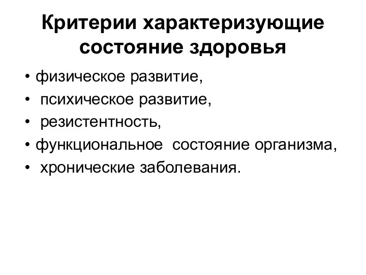 Критерии характеризующие состояние здоровья физическое развитие, психическое развитие, резистентность, функциональное состояние организма, хронические заболевания.