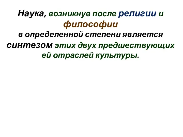 Наука, возникнув после религии и философии в определенной степени является