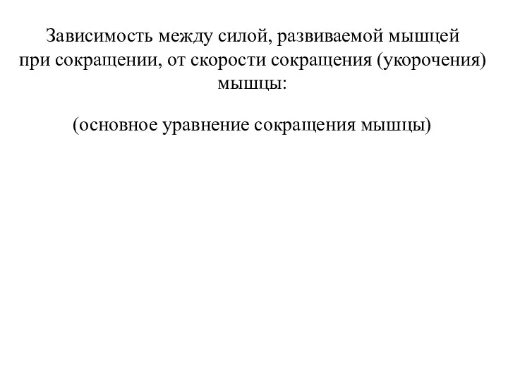 Зависимость между силой, развиваемой мышцей при сокращении, от скорости сокращения (укорочения) мышцы: (основное уравнение сокращения мышцы)