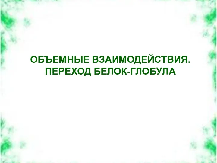 ОБЪЕМНЫЕ ВЗАИМОДЕЙСТВИЯ. ПЕРЕХОД БЕЛОК-ГЛОБУЛА