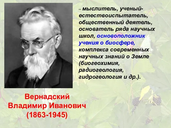Вернадский Владимир Иванович (1863-1945) – мыслитель, ученый-естествоиспытатель, общественный деятель, основатель