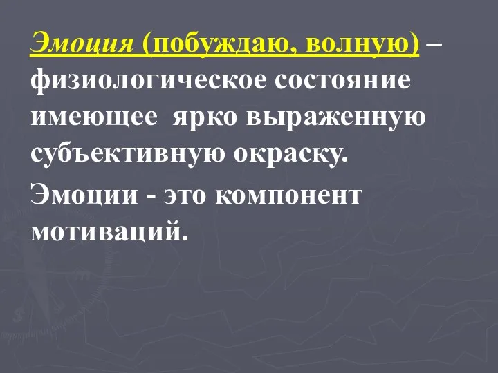 Эмоция (побуждаю, волную) – физиологическое состояние имеющее ярко выраженную субъективную окраску. Эмоции - это компонент мотиваций.