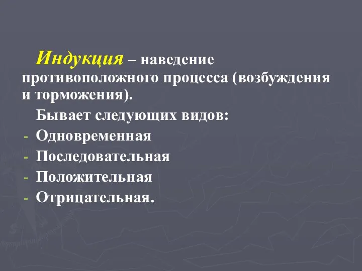 Индукция – наведение противоположного процесса (возбуждения и торможения). Бывает следующих видов: Одновременная Последовательная Положительная Отрицательная.