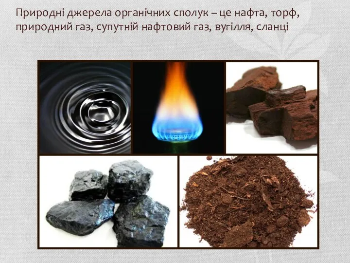 Природні джерела органічних сполук – це нафта, торф, природний газ, супутній нафтовий газ, вугілля, сланці