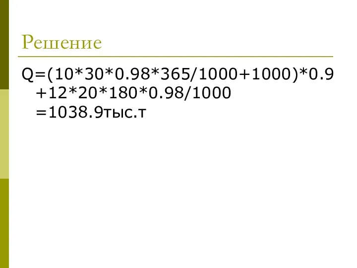 Решение Q=(10*30*0.98*365/1000+1000)*0.9 +12*20*180*0.98/1000 =1038.9тыс.т