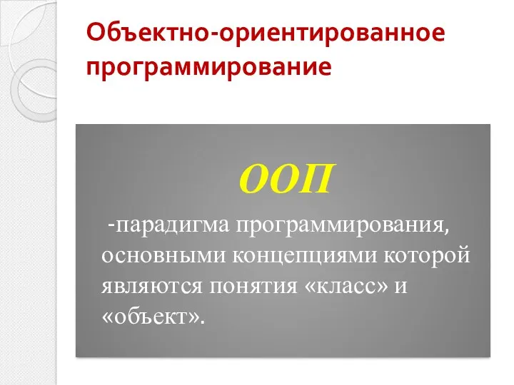 ООП -парадигма программирования, основными концепциями которой являются понятия «класс» и «объект». Объектно-ориентированное программирование