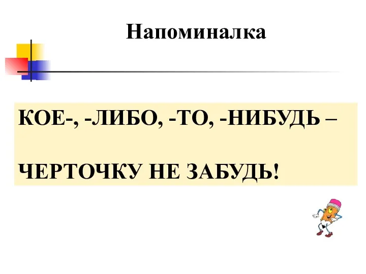 Напоминалка КОЕ-, -ЛИБО, -ТО, -НИБУДЬ – ЧЕРТОЧКУ НЕ ЗАБУДЬ!