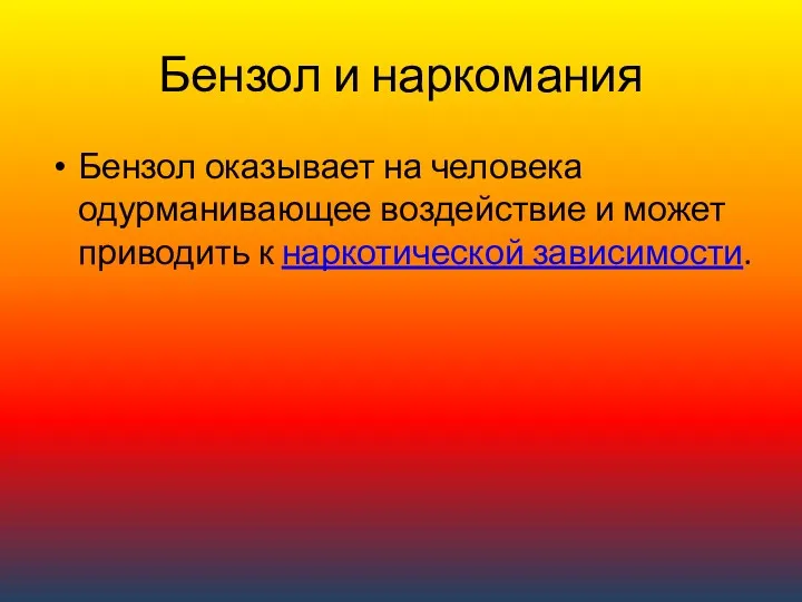 Бензол и наркомания Бензол оказывает на человека одурманивающее воздействие и может приводить к наркотической зависимости.