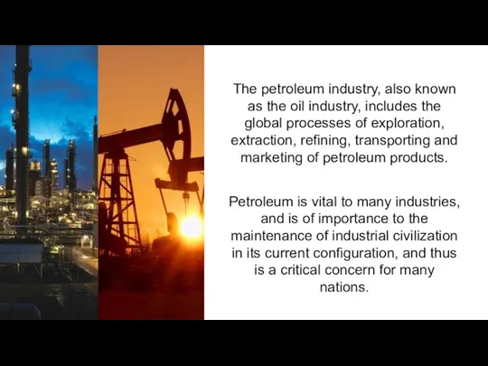 The petroleum industry, also known as the oil industry, includes the global processes
