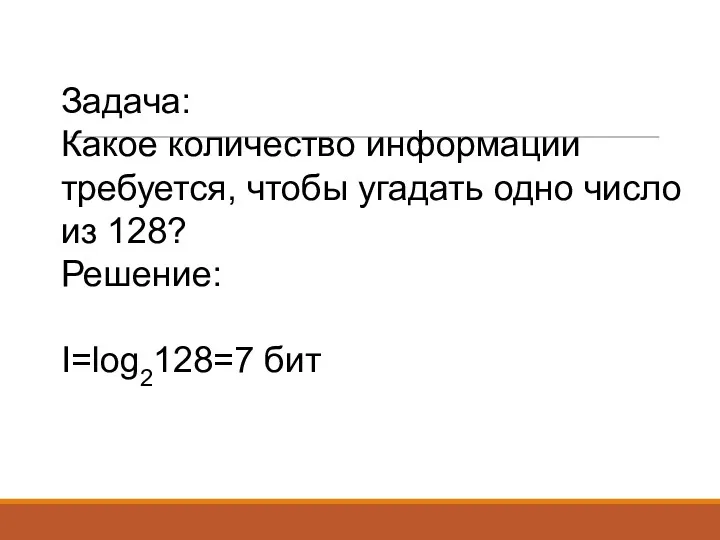 Задача: Какое количество информации требуется, чтобы угадать одно число из 128? Решение: I=log2128=7 бит