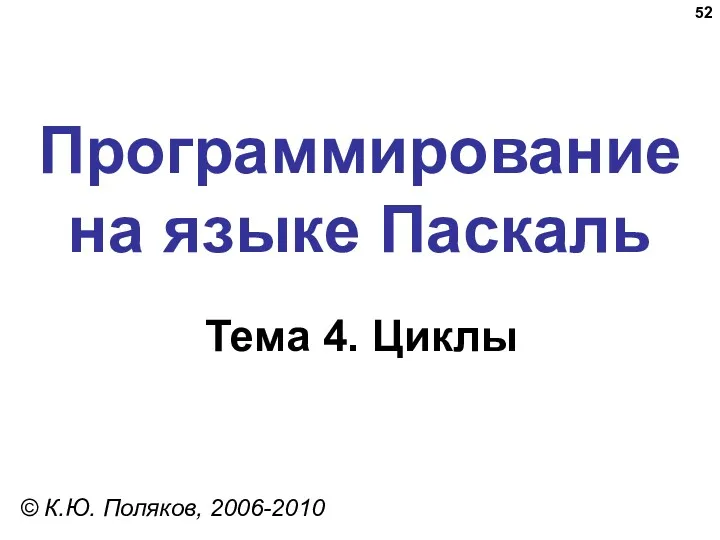 Программирование на языке Паскаль Тема 4. Циклы © К.Ю. Поляков, 2006-2010