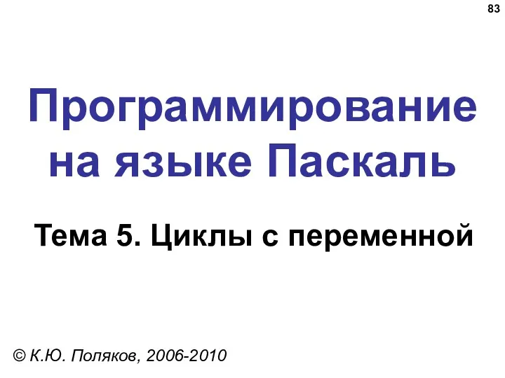 Программирование на языке Паскаль Тема 5. Циклы с переменной © К.Ю. Поляков, 2006-2010