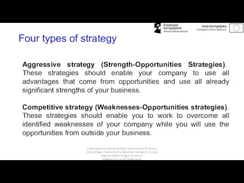 Four types of strategy Aggressive strategy (Strength-Opportunities Strategies). These strategies should enable your