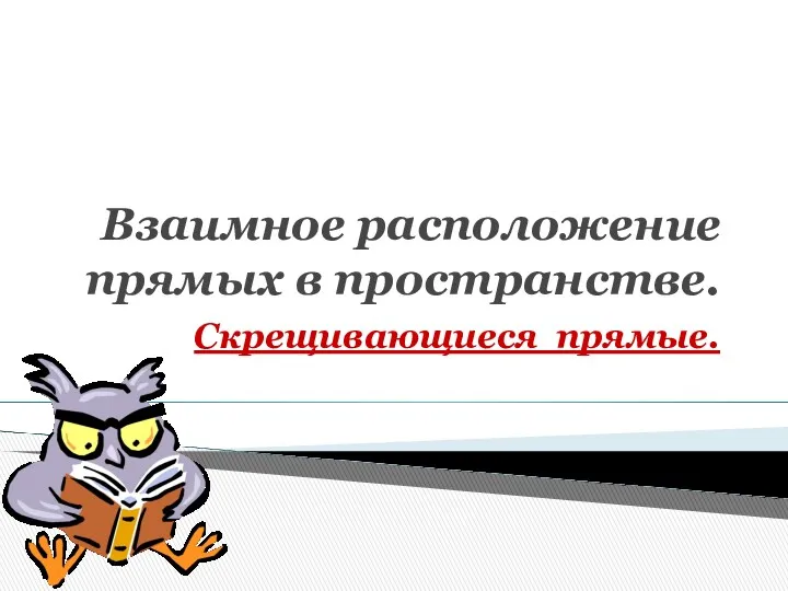 Взаимное расположение прямых в пространстве. Скрещивающиеся прямые.