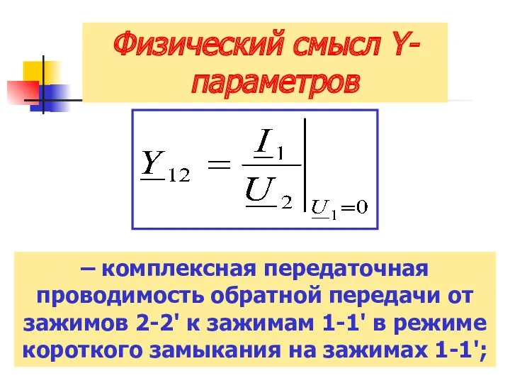 Физический смысл Y-параметров – комплексная передаточная проводимость обратной передачи от