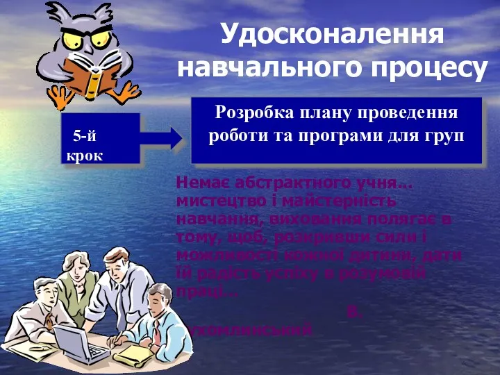 Удосконалення навчального процесу Немає абстрактного учня... мистецтво і майстерність навчання, виховання полягає в