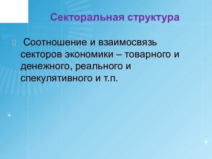 Секторальная структура Соотношение и взаимосвязь секторов экономики – товарного и денежного, реального и спекулятивного и т.п.