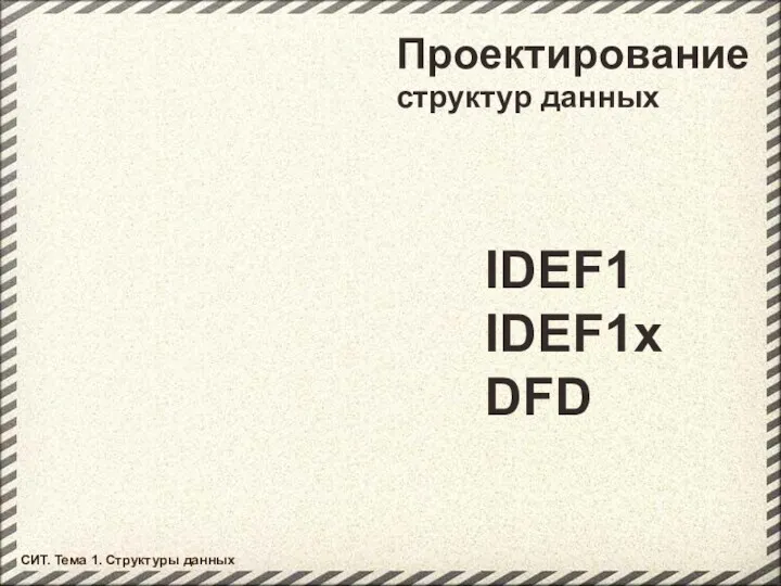 Проектирование СИТ. Тема 1. Структуры данных структур данных IDEF1 IDEF1x DFD