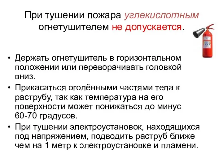 При тушении пожара углекислотным огнетушителем не допускается. Держать огнетушитель в